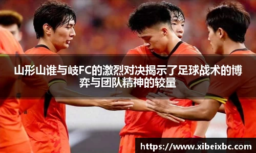 zoty中欧山形山谁与岐FC的激烈对决揭示了足球战术的博弈与团队精神的较量